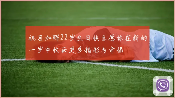 祝吕加晖22岁生日快乐愿你在新的一岁中收获更多精彩与幸福