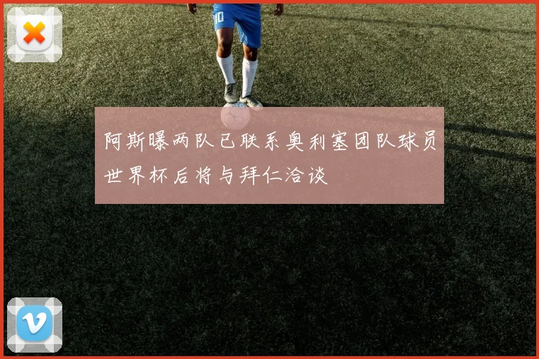 阿斯曝两队已联系奥利塞团队球员世界杯后将与拜仁洽谈