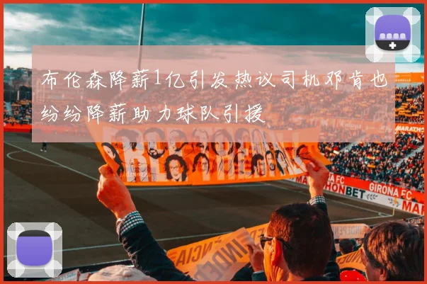 布伦森降薪1亿引发热议司机邓肯也纷纷降薪助力球队引援