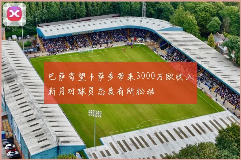 巴萨寄望卡萨多带来3000万欧收入新月对球员态度有所松动
