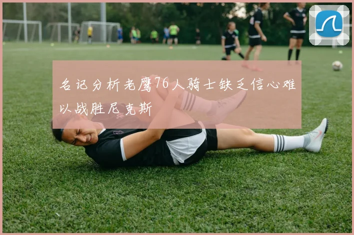 名记分析老鹰76人骑士缺乏信心难以战胜尼克斯