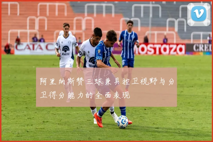 阿里纳斯赞三球兼具控卫视野与分卫得分能力的全面表现